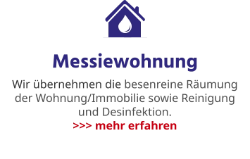 Messiewohnung Wir übernehmen die besenreine Räumung der Wohnung/Immobilie sowie Reinigung und Desinfektion. >>> mehr erfahren