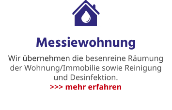Messiewohnung Wir übernehmen die besenreine Räumung der Wohnung/Immobilie sowie Reinigung und Desinfektion. >>> mehr erfahren